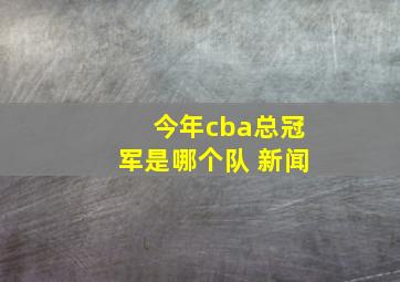 今年cba总冠军是哪个队 新闻